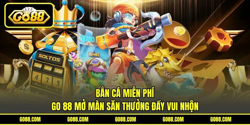 Bắn Cá Miễn Phí – GO 88 Mở Màn Săn Thưởng Đầy Vui Nhộn