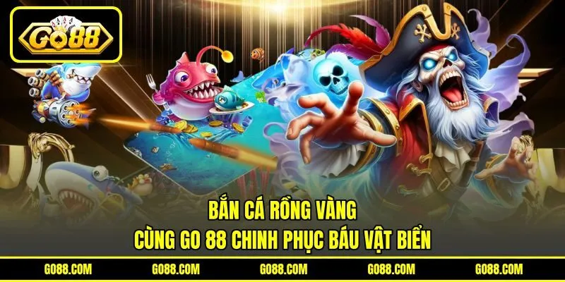 Bắn Cá Rồng Vàng – Cùng GO 88 Chinh Phục Báu Vật Biển