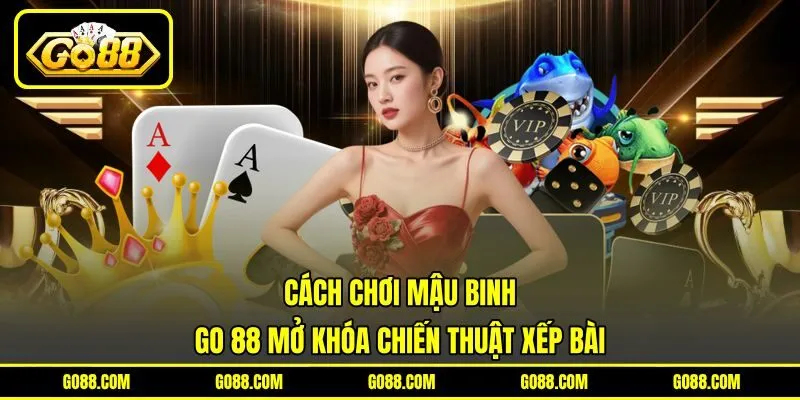 Cách Chơi Mậu Binh – GO 88 Mở Khóa Chiến Thuật Xếp Bài