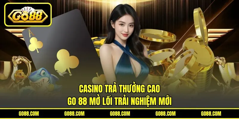 Casino Trả Thưởng Cao – GO 88 Mở Lối Trải Nghiệm Mới