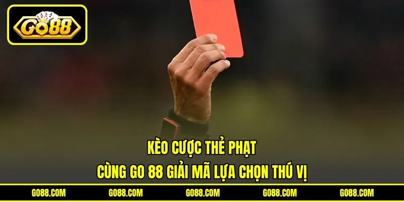 Kèo Cược Thẻ Phạt – Cùng GO 88 Giải Mã Lựa Chọn Thú Vị