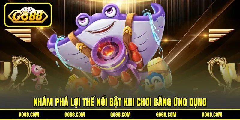 Khám phá lợi thế nổi bật khi chơi bằng ứng dụng