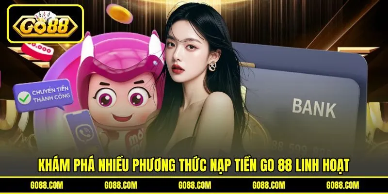 Khám phá nhiều phương thức nạp tiền GO 88 linh hoạt Khám phá nhiều phương thức nạp tiền GO 88 linh hoạt