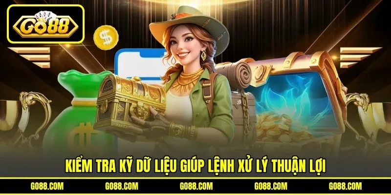 Kiểm tra kỹ dữ liệu giúp lệnh xử lý thuận lợi