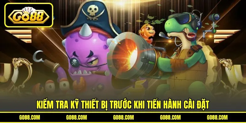 Kiểm tra kỹ thiết bị trước khi tiến hành cài đặt