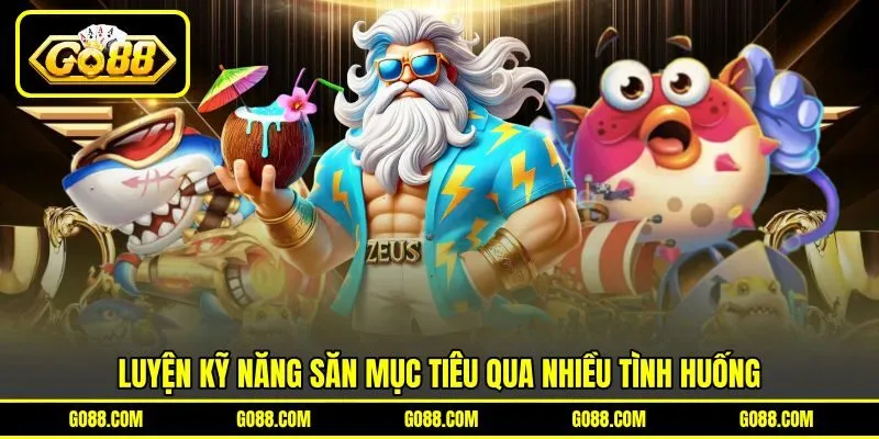 Luyện kỹ năng săn mục tiêu qua nhiều tình huống