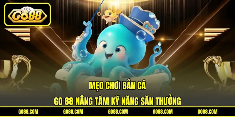 Mẹo Chơi Bắn Cá – GO 88 Nâng Tầm Kỹ Năng Săn Thưởng