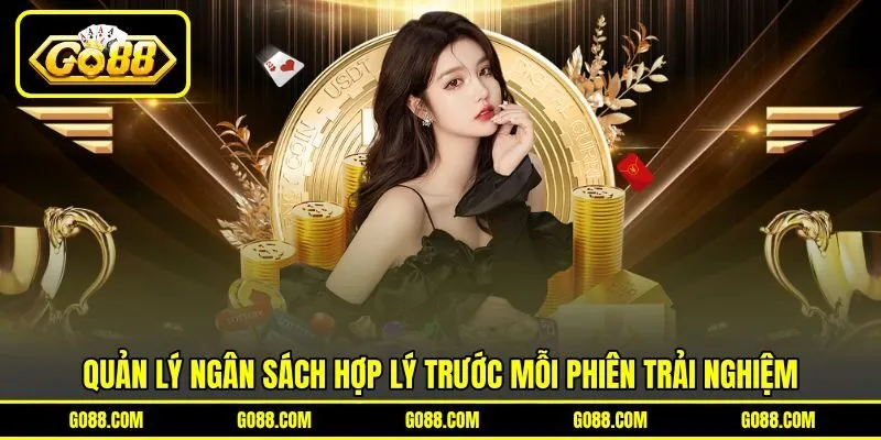 Quản lý ngân sách hợp lý trước mỗi phiên trải nghiệm Quản lý ngân sách hợp lý trước mỗi phiên trải nghiệm