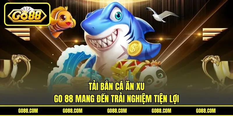 Tải Bắn Cá Ăn Xu – GO 88 Mang Đến Trải Nghiệm Tiện Lợi